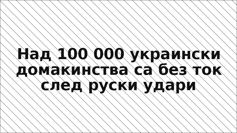 Над 100 000 украински домакинства са без ток след руски удари
