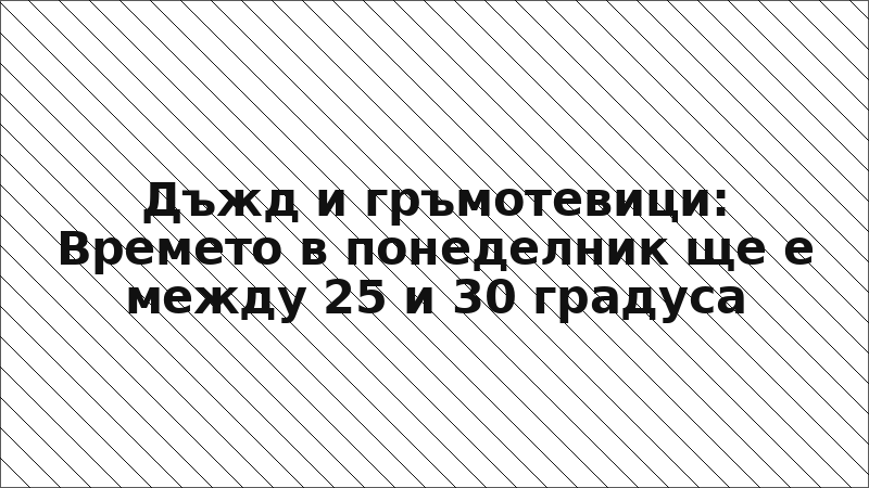 Дъжд и гръмотевици: Времето в понеделник ще е между 25 и 30 градуса
