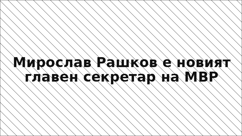 Мирослав Рашков е новият главен секретар на МВР