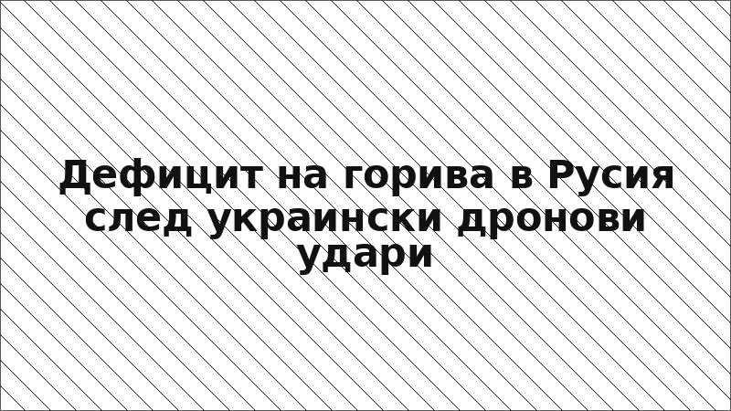 Дефицит на горива в Русия след украински дронови удари