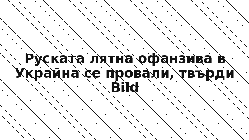 Руската лятна офанзива в Украйна се провали, твърди Bild