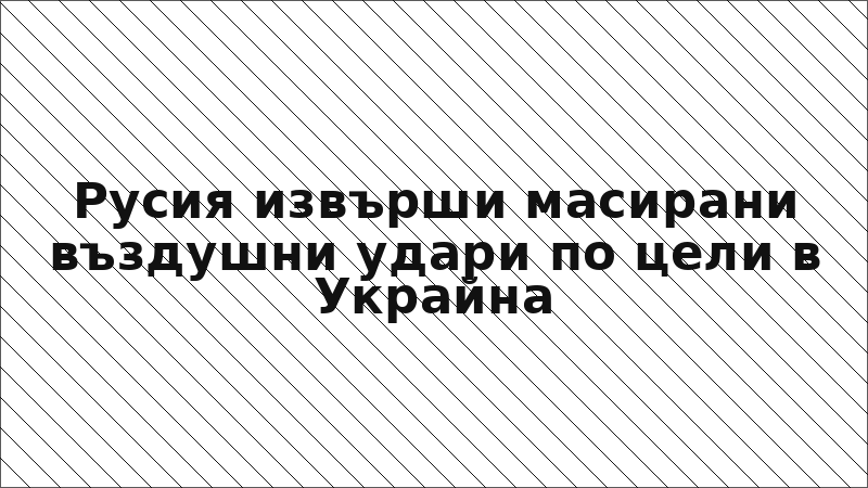 Русия извърши масирани въздушни удари по цели в Украйна