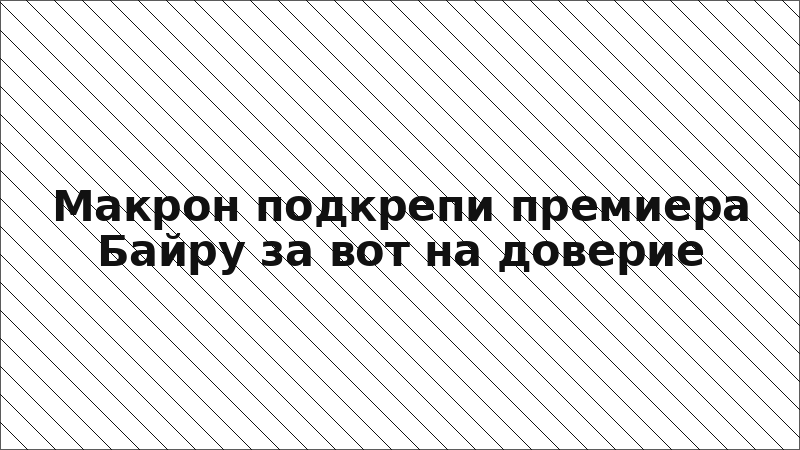 Макрон подкрепи премиера Байру за вот на доверие