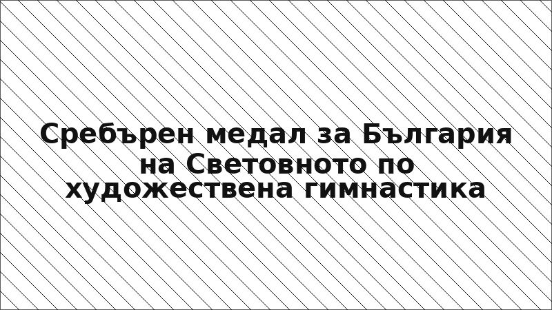 Сребърен медал за България на Световното по художествена гимнастика