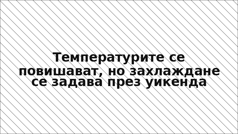 Температурите се повишават, но захлаждане се задава през уикенда