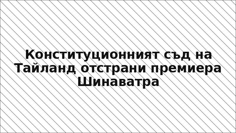 Конституционният съд на Тайланд отстрани премиера Шинаватра