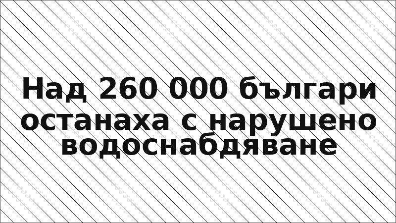 Над 260 000 българи останаха с нарушено водоснабдяване