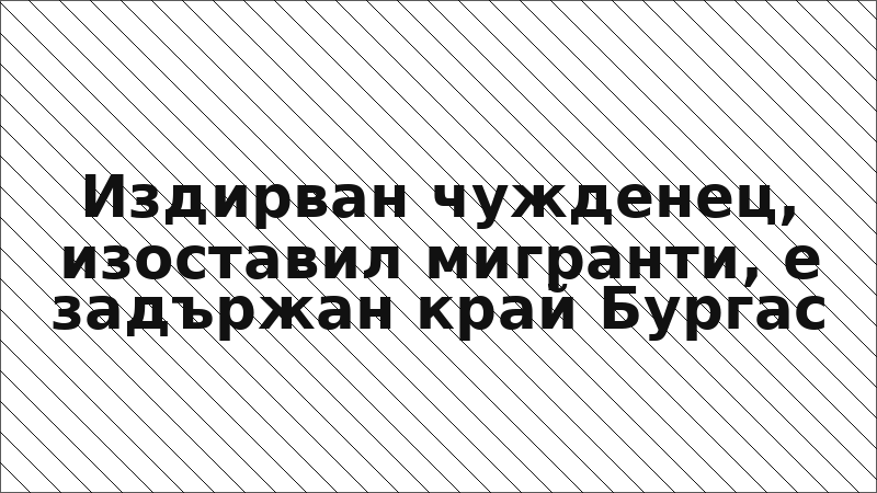 Издирван чужденец, изоставил мигранти, е задържан край Бургас