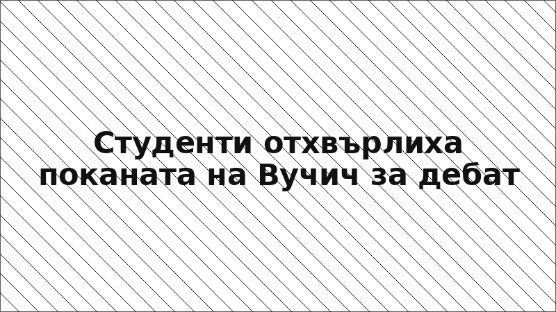Студенти отхвърлиха поканата на Вучич за дебат