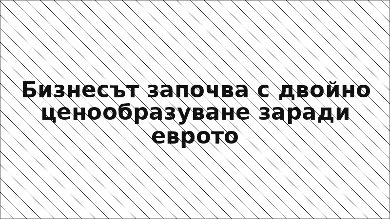 Бизнесът започва с двойно ценообразуване заради еврото