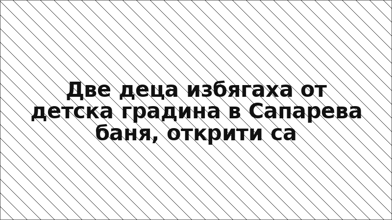Две деца избягаха от детска градина в Сапарева баня, открити са