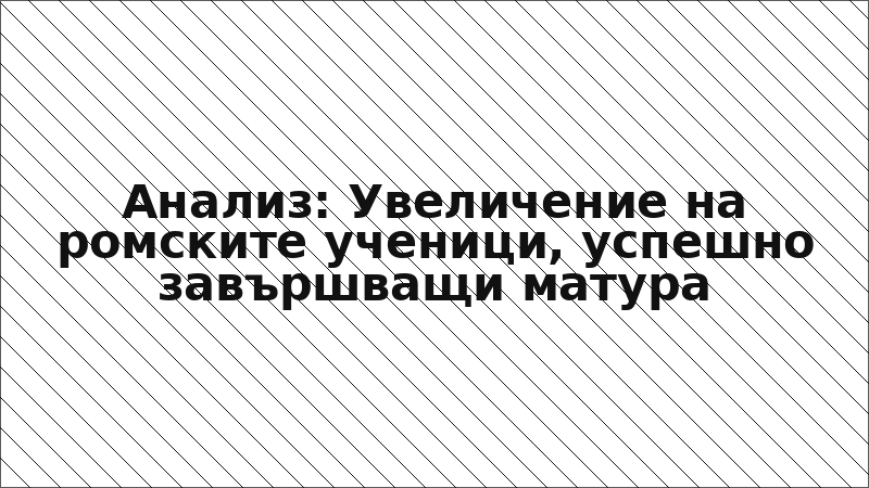 Анализ: Увеличение на ромските ученици, успешно завършващи матура