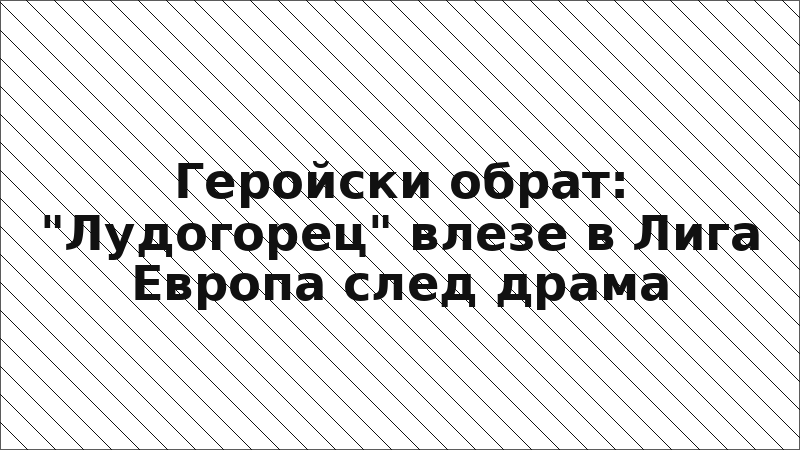 Геройски обрат: "Лудогорец" влезе в Лига Европа след драма