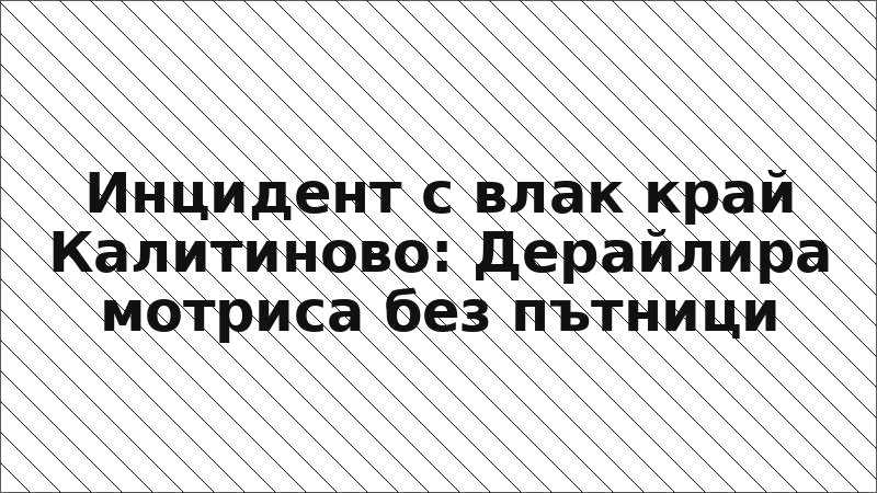 Инцидент с влак край Калитиново: Дерайлира мотриса без пътници