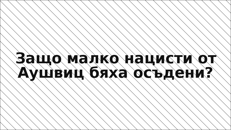 Защо малко нацисти от Аушвиц бяха осъдени?