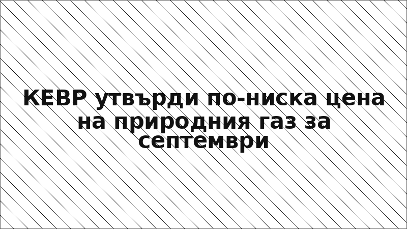 КЕВР утвърди по-ниска цена на природния газ за септември