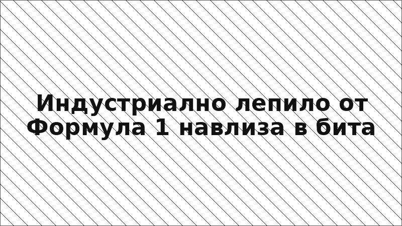 Индустриално лепило от Формула 1 навлиза в бита