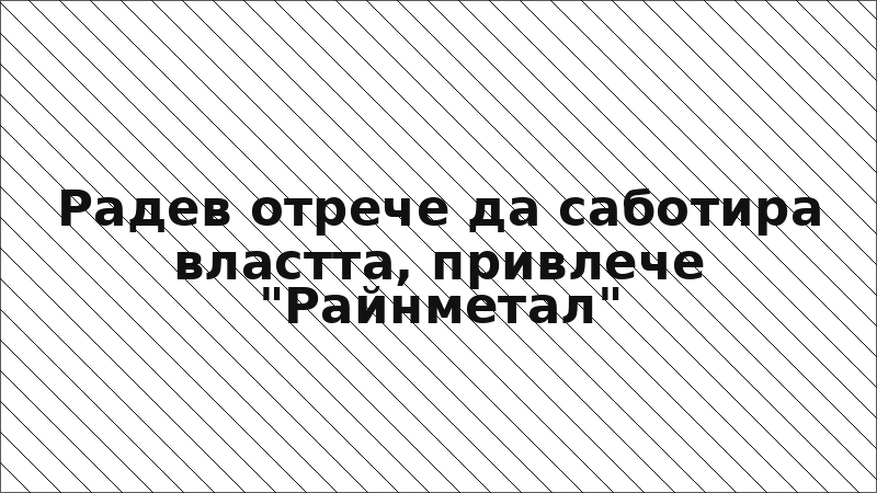 Радев отрече да саботира властта, привлече "Райнметал"