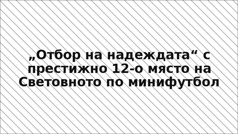 „Отбор на надеждата“ с престижно 12-о място на Световното по минифутбол