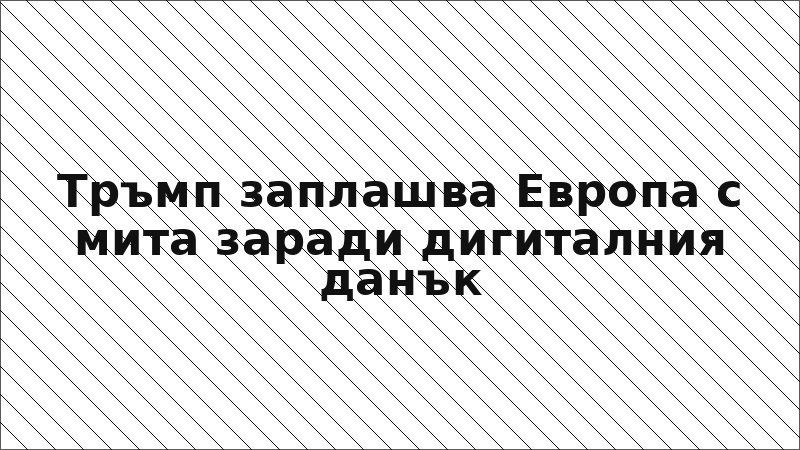 Тръмп заплашва Европа с мита заради дигиталния данък