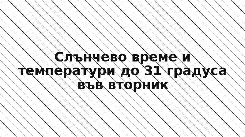 Слънчево време и температури до 31 градуса във вторник