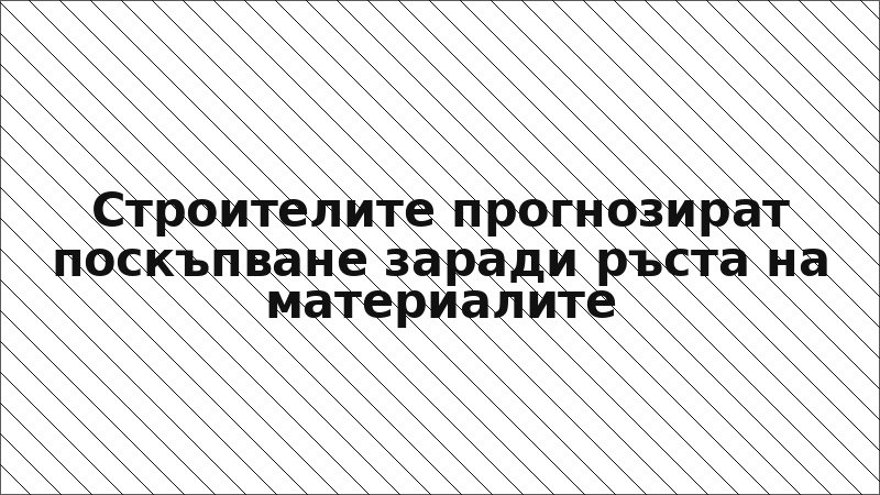 Строителите прогнозират поскъпване заради ръста на материалите