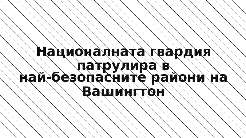 Националната гвардия патрулира в най-безопасните райони на Вашингтон