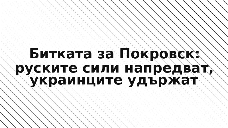 Битката за Покровск: руските сили напредват, украинците удържат