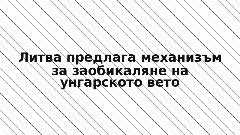 Литва предлага механизъм за заобикаляне на унгарското вето
