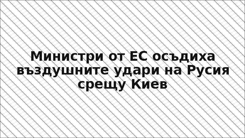 Министри от ЕС осъдиха въздушните удари на Русия срещу Киев