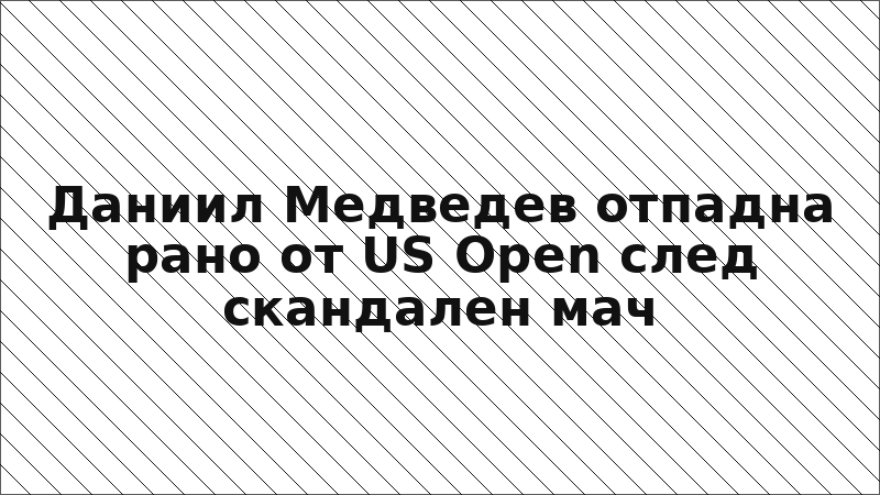 Даниил Медведев отпадна рано от US Open след скандален мач