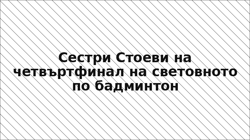 Сестри Стоеви на четвъртфинал на световното по бадминтон