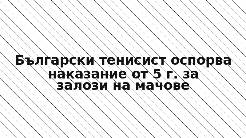 Български тенисист оспорва наказание от 5 г. за залози на мачове