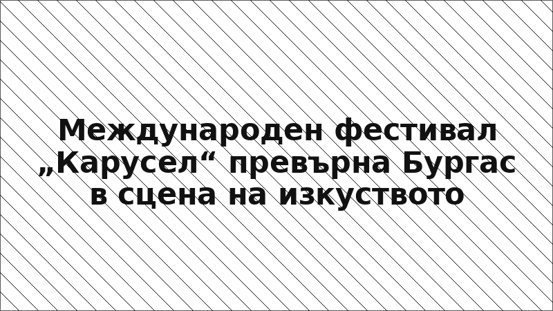 Международен фестивал „Карусел“ превърна Бургас в сцена на изкуството