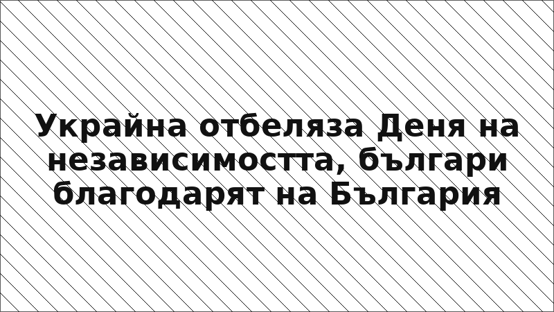Украйна отбеляза Деня на независимостта, българи благодарят на България