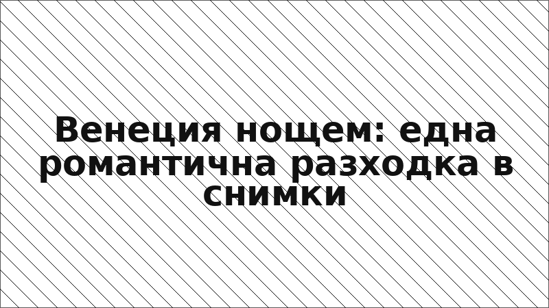 Венеция нощем: една романтична разходка в снимки
