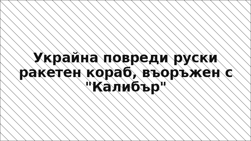 Украйна повреди руски ракетен кораб, въоръжен с "Калибър"