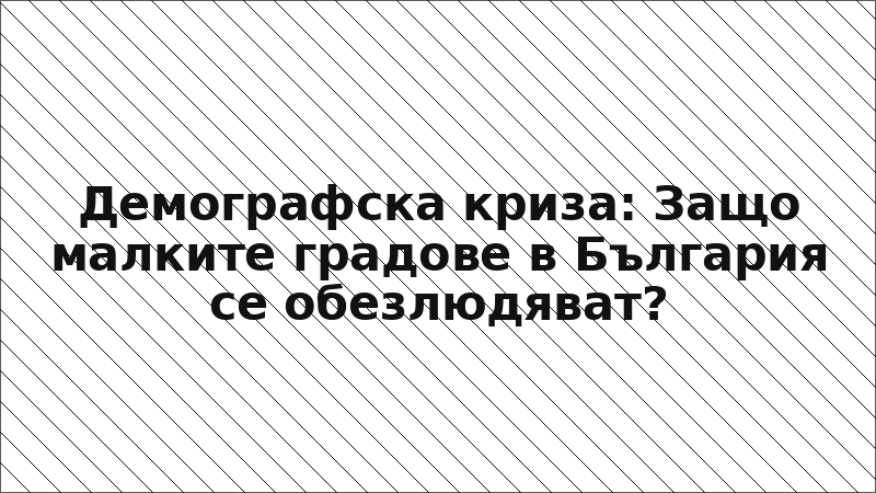 Демографска криза: Защо малките градове в България се обезлюдяват?