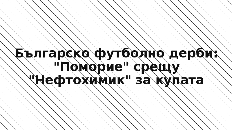 Българско футболно дерби: "Поморие" срещу "Нефтохимик" за купата