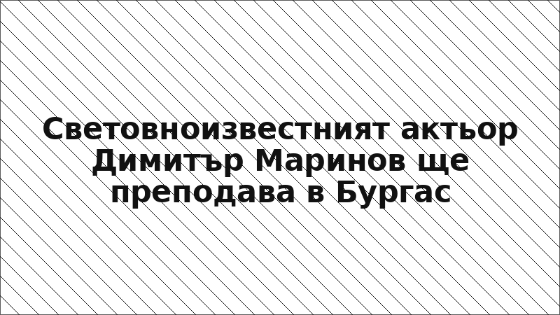 Световноизвестният актьор Димитър Маринов ще преподава в Бургас