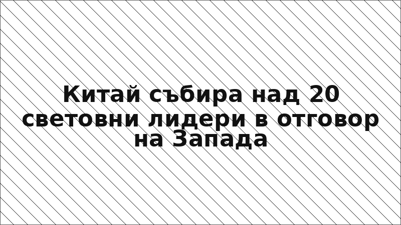 Китай събира над 20 световни лидери в отговор на Запада