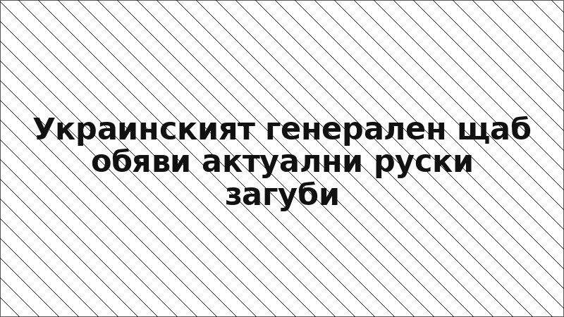 Украинският генерален щаб обяви актуални руски загуби