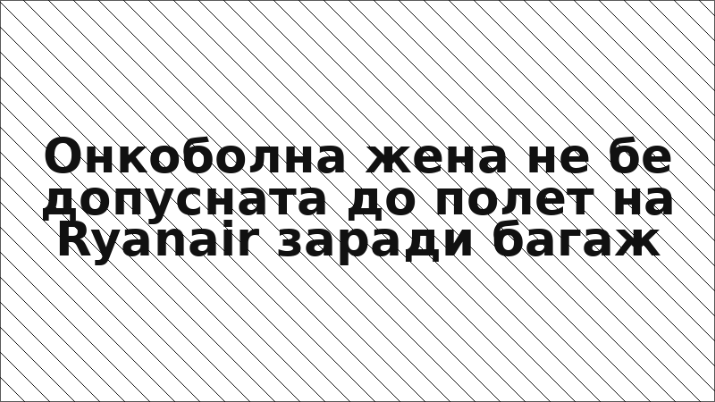 Онкоболна жена не бе допусната до полет на Ryanair заради багаж