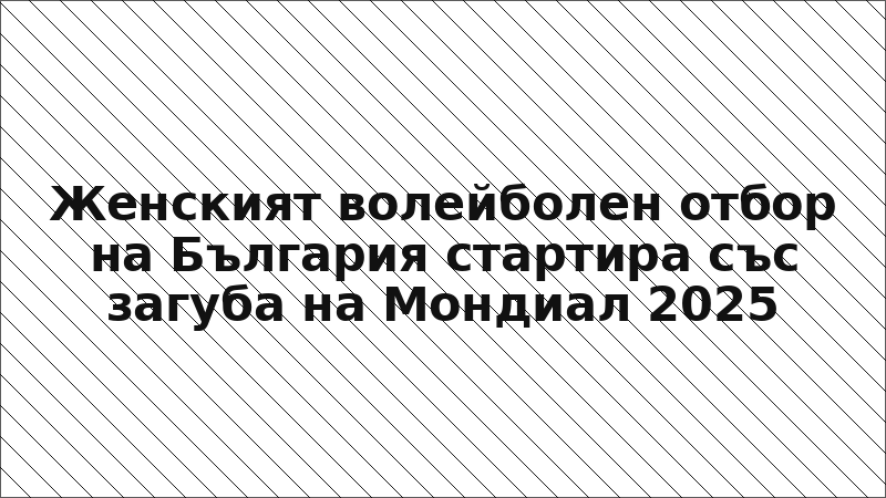 Женският волейболен отбор на България стартира със загуба на Мондиал 2025