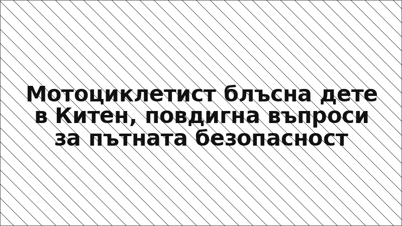 Мотоциклетист блъсна дете в Китен, повдигна въпроси за пътната безопасност