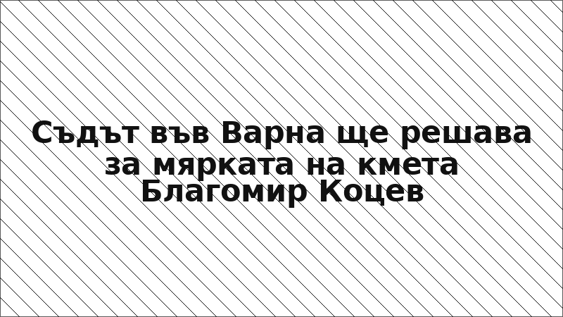 Съдът във Варна ще решава за мярката на кмета Благомир Коцев