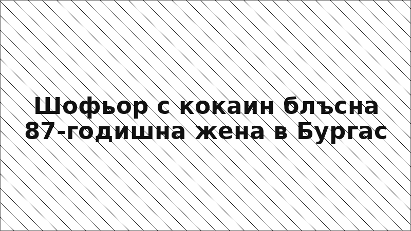 Шофьор с кокаин блъсна 87-годишна жена в Бургас