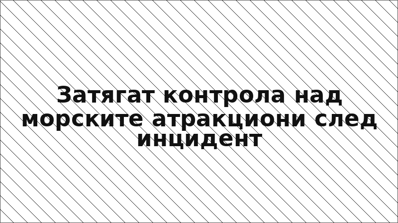 Затягат контрола над морските атракциони след инцидент