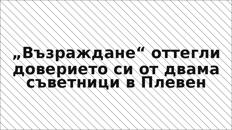„Възраждане“ оттегли доверието си от двама съветници в Плевен