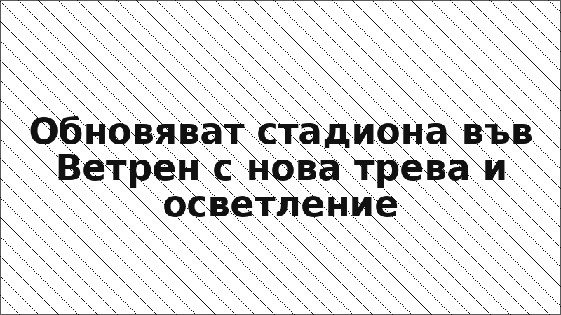 Обновяват стадиона във Ветрен с нова трева и осветление
